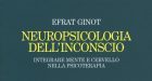 Neuropsicologia dell’inconscio – Integrare mente e cervello nella psicoterapia (2017) di Efrat Ginot – Recensione del libro
