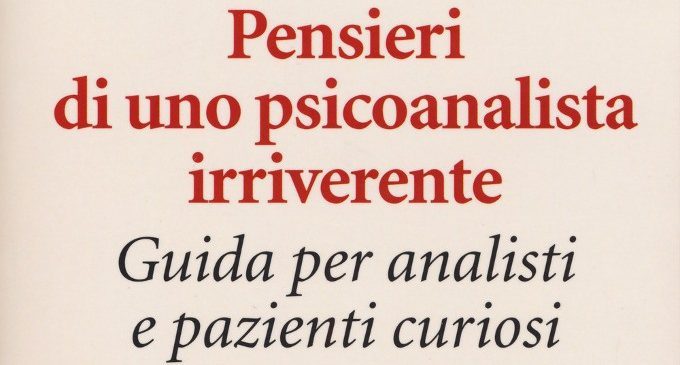 Pensieri di uno psicoanalista irriverente. Guida per analisti e pazienti curiosi (2017) di Antonino Ferro – Recensione del libro