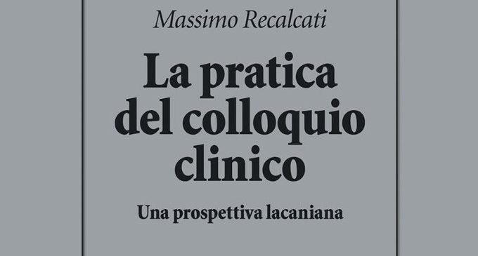 La pratica del colloquio clinico (2017) di M. Recalcati – Recensione del libro