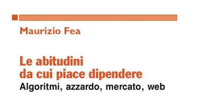 Le abitudini da cui ci piace dipendere. Algoritmi, azzardo, mercato, web (2017) – Recensione del libro