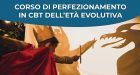 Corso di Perfezionamento in CBT dell’Età Evolutiva – Modulo 1