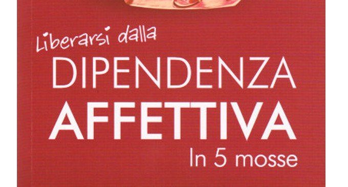 Liberarsi dalla Dipendenza Affettiva in 5 mosse (2017) di M. C. Strocchi, S. Raumer e T. Segato – Recensione del libro