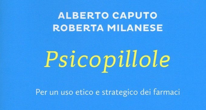 Psicopillole. Per un uso etico e strategico dei farmaci (2017) di A. Caputo e R. Milanese – Recensione del libro