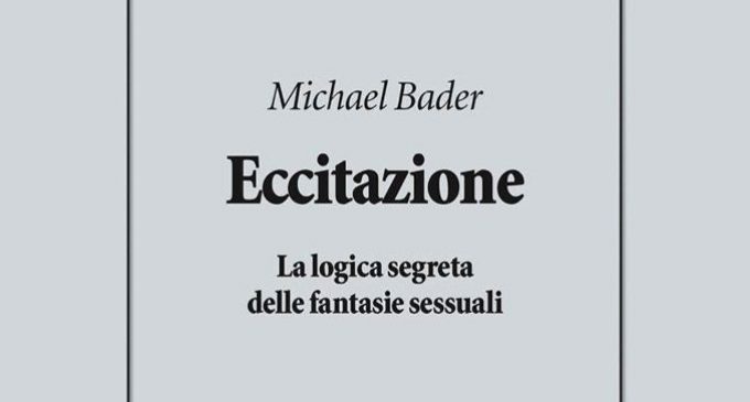 Eccitazione. La logica segreta delle fantasie sessuali di Michael Bader (2018) – Recensione