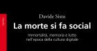 La morte si fa social. Immortalità, memoria e lutto nell’epoca della cultura digitale (2018) di Davide Sisto – Recensione del libro