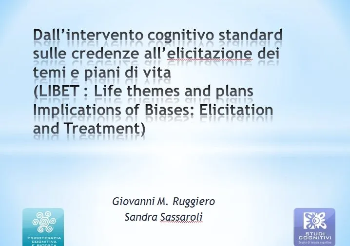 Congresso SITCC 2012 Roma Dall’intervento cognitivo standard sulle credenze all’elicitazione dei temi e piani di vita. (LIBET : Life themes and plans Implications of Biases: Elicitation and Treatment)