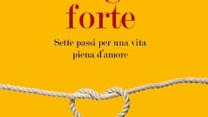 Stringimi Forte – Sette Passi Per Una Vita Piena d’Amore – Recensione