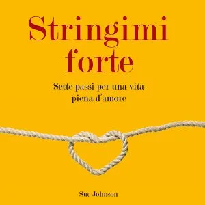 Stringimi Forte – Sette Passi Per Una Vita Piena d’Amore – Recensione
