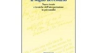 Il sogno necessario. Nuove teorie e tecniche di interpretazione psicoanalitica. di Giuseppe Civitarese