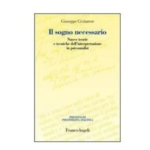 Il sogno necessario. Nuove teorie e tecniche di interpretazione psicoanalitica. di Giuseppe Civitarese