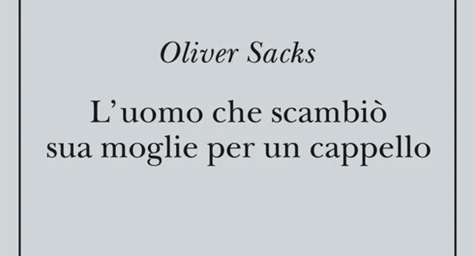 L'uomo che scambi&ograve; sua moglie per un cappello - Recensione del libro di Oliver Sacks