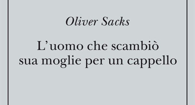 L’uomo che scambiò sua moglie per un cappello (1985) di Oliver Sacks – Recensione