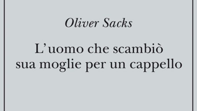 L’uomo che scambiò sua moglie per un cappello (1985) di Oliver Sacks – Recensione