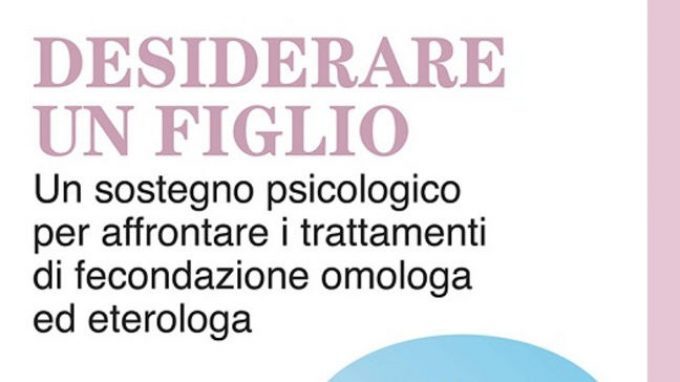 Desiderare un figlio: un sostegno psicologico per affrontare i trattamenti di fecondazione omologa ed eterologa (2015) – Recensione