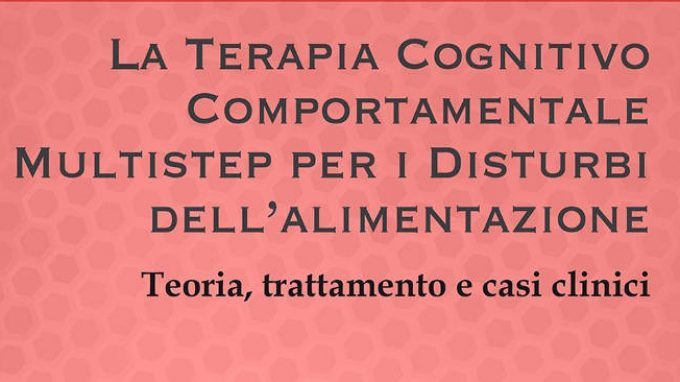 La terapia cognitivo comportamentale multistep per i disturbi dell’alimentazione: teoria, trattamenti e casi clinici (2015) – Recensione