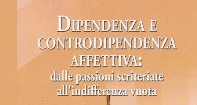 Dipendenza affettiva: recensione del libro ‘Dipendenza e controdipendenza affettiva: dalle passioni scriteriate all’indifferenza vuota’