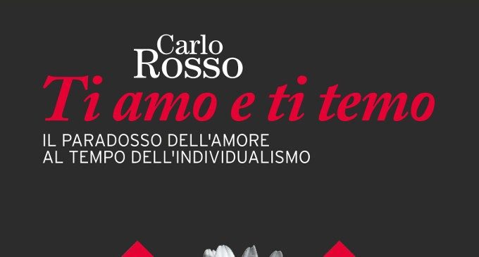 Ti amo e ti temo: il paradosso dell’amore al tempo dell’individualismo di Carlo Rosso (2015) – Recensione