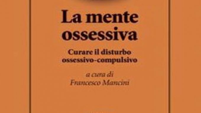 La mente ossessiva: curare il disturbo ossessivo compulsivo (2016) di F. Mancini – Recensione