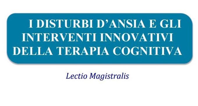 I disturbi dansia e gli interventi innovativi della terapia cognitiva – Lectio Magistralis a Trieste 23 Febbraio 2017 - FEATURED