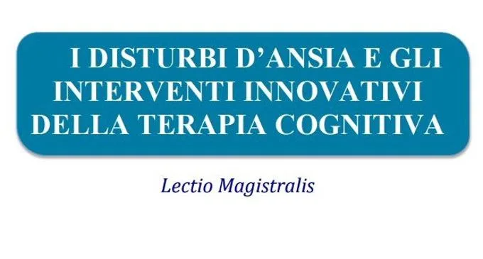 I disturbi dansia e gli interventi innovativi della terapia cognitiva – Lectio Magistralis a Trieste 23 Febbraio 2017 - FEATURED