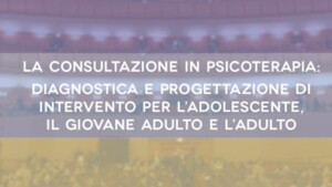 La consultazione in psicoterapia - diagnostica e progettazione di intervento per l’adolescente, il giovane adulto e l adulto - Milano 30 Settembre 2017