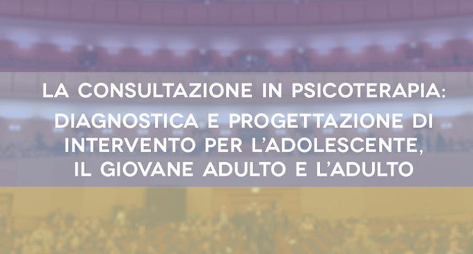La consultazione in psicoterapia - diagnostica e progettazione di intervento per l’adolescente, il giovane adulto e l adulto - Milano 30 Settembre 2017