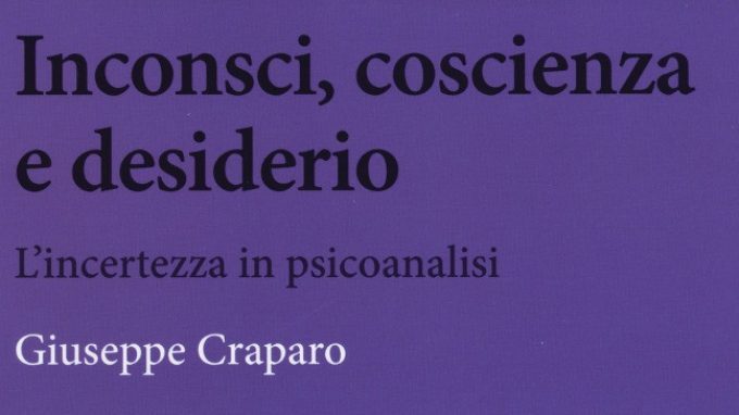 Inconsci, coscienza e desiderio – L’incertezza in psicoanalisi (2015) di Giuseppe Craparo – Recensione del libro