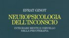Neuropsicologia dell’inconscio – Integrare mente e cervello nella psicoterapia (2017) di Efrat Ginot – Recensione del libro