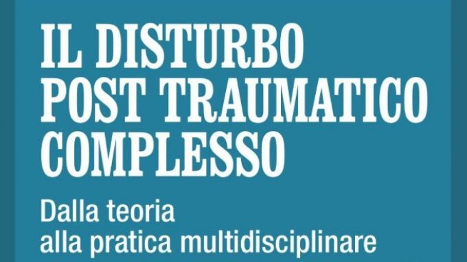 Il disturbo post traumatico complesso. Dalla teoria alla pratica multidisciplinare (2017) di M. Cheli, C. Gambuzza – Recensione del libro