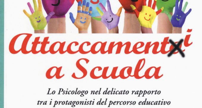 Attaccamenti a scuola. Lo psicologo nel delicato rapporto tra i protagonisti del percorso educativo (2017) – Recensione del libro