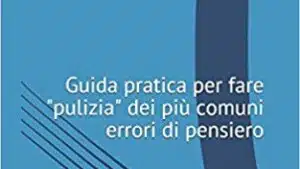 Ripulitamente. Guida pratica per fare pulizia dei più comuni errori di pensiero