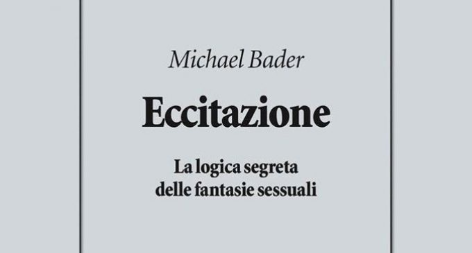 Eccitazione. La logica segreta delle fantasie sessuali (2018) di M. Bader – Recensione del libro