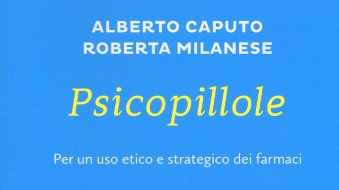 Psicopillole. Per un uso etico e strategico dei farmaci (2017) di A. Caputo e R. Milanese – Recensione del libro