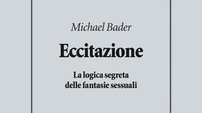 Eccitazione. La logica segreta delle fantasie sessuali di Michael Bader (2018) – Recensione