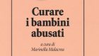 Curare i bambini abusati (2018) a cura di Marinella Malacrea – Recensione del libro