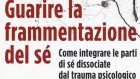 Guarire la frammentazione del sé. Come integrare le parti di sé dissociate dal trauma psicologico (2017) di Janina Fisher – Recensione del libro
