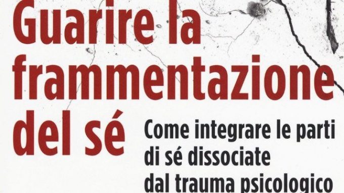 Guarire la frammentazione del sé. Come integrare le parti di sé dissociate dal trauma psicologico (2017) di Janina Fisher – Recensione del libro