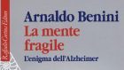 La mente fragile. L’enigma dell’Alzheimer (2018) di Arnaldo Benini – Recensione del libro