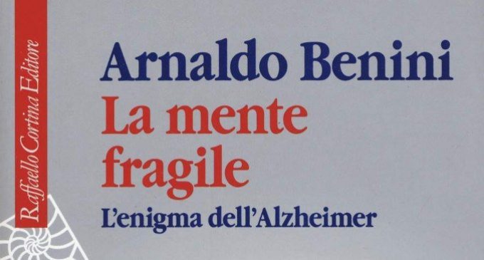La mente fragile. L’enigma dell’Alzheimer (2018) di Arnaldo Benini – Recensione del libro
