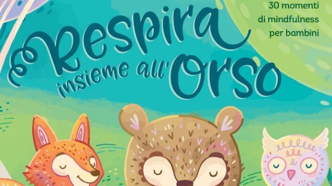 Respira insieme all’orso (2018): grandi e piccini alla scoperta della Mindfulness grazie all’aiuto di simpatici animaletti con cui imparare a rilassarsi – Recensione del libro