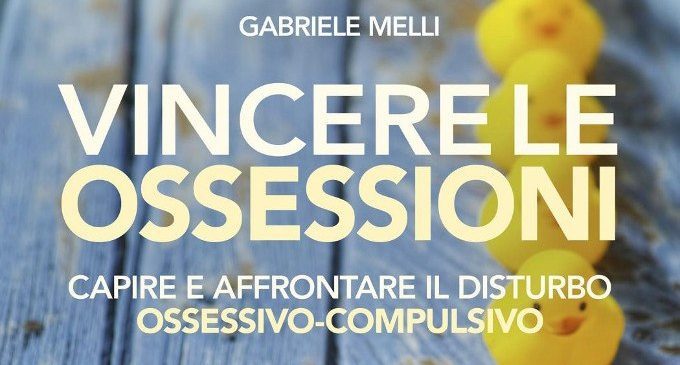 Vincere le ossessioni. Capire e affrontare il disturbo ossessivo compulsivo (2018) di G. Melli – Recensione del libro