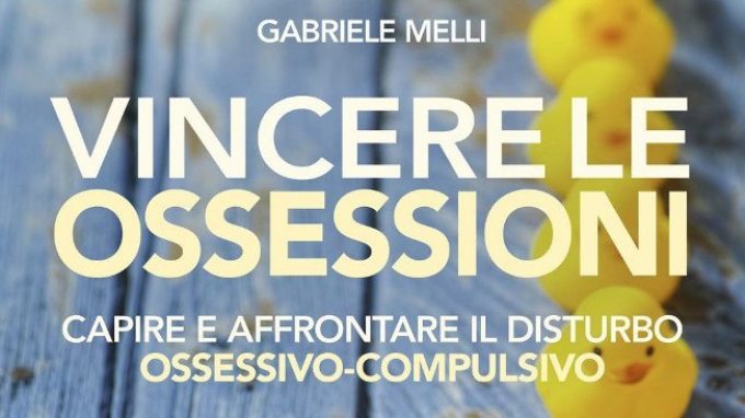 Vincere le ossessioni. Capire e affrontare il disturbo ossessivo compulsivo (2018) di G. Melli – Recensione del libro