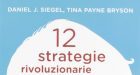 12 strategie rivoluzionarie per favorire lo sviluppo mentale del bambino (2012) di Daniel J. Siegel e Tina P. Bryson – Recensione del libro