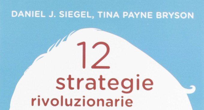 12 strategie rivoluzionarie per favorire lo sviluppo mentale del bambino (2012) di Daniel J. Siegel e Tina P. Bryson – Recensione del libro