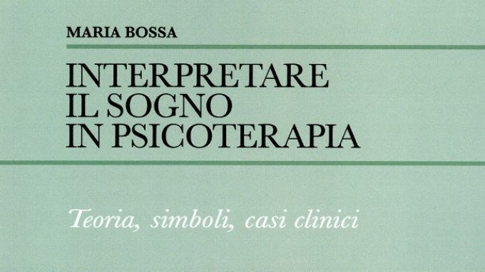 Interpretare il sogno in psicoterapia (2018): Maria Bossa ci spiega come utilizzare il contenuto onirico nel contesto clinico – Recensione del libro