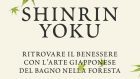 Shinrin Yoku (2018): arriva dal Giappone la nuova tecnica per ritrovare il benessere all’insegna della natura – Recensione del libro