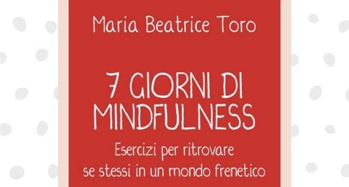 7 giorni di Mindfulness (2018) di M. B. Toro: come portare la mindfulness nella nostra vita quotidiana? – Recensione del libro