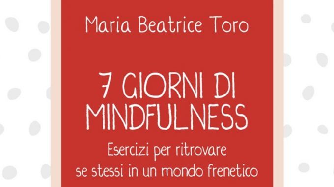 7 giorni di Mindfulness (2018) di M. B. Toro: come portare la mindfulness nella nostra vita quotidiana? – Recensione del libro