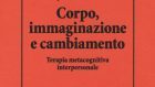 Corpo, Immaginazione e Cambiamento. Terapia Metacognitiva Interpersonale (2019): quella nota, incomprensibile idea dell’integrazione mente-corpo – Recensione del libro
