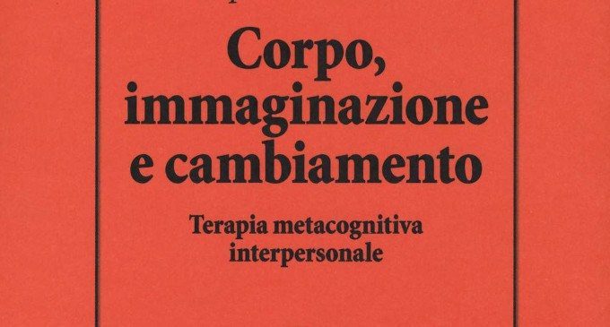 Corpo, Immaginazione e Cambiamento. Terapia Metacognitiva Interpersonale (2019): quella nota, incomprensibile idea dell’integrazione mente-corpo – Recensione del libro